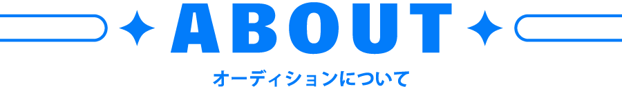 About オーディションについて About オーディションについて